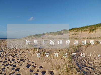 信用卡辦理停息掛賬可以坐飛機(jī)嗎-國家有沒有規(guī)定信用卡可以停息掛賬的說法