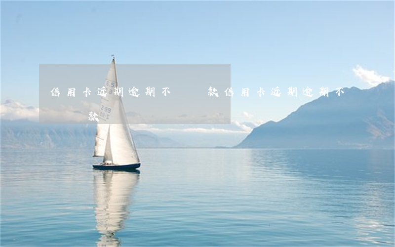 信用卡近期逾期不讓貸款(信用卡近期逾期不讓貸款)