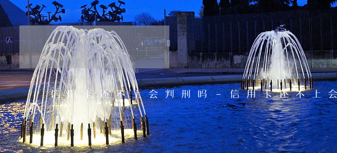 信用卡还不上会判刑吗-信用卡还不上会判刑吗?
