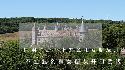 信用卡还不上怎么和女朋友开口-信用卡还不上怎么和女朋友开口要钱