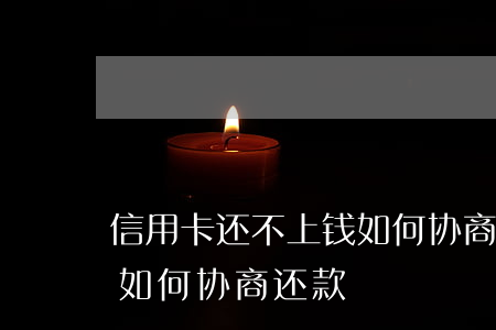 信用卡还不上钱如何协商-信用卡还不上钱如何协商还款