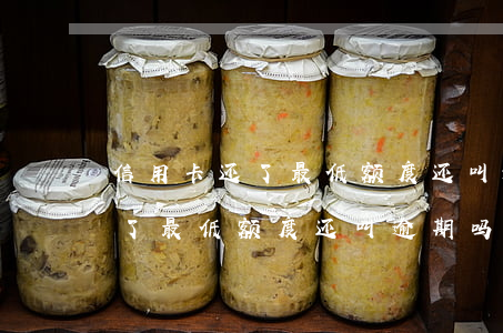 信用卡还了最低额度还叫逾期吗-信用卡还了最低额度还叫逾期吗怎么办