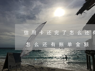信用卡还完了怎么还有账单-信用卡还完了怎么还有账单金额