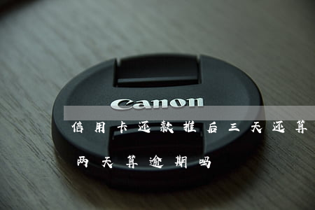 信用卡还款推后三天还算逾期(还信用卡晚了两天算逾期吗)