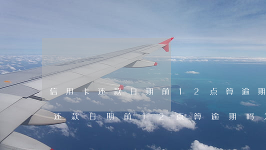 信用卡还款日期前12点算逾期吗-信用卡还款日期前12点算逾期吗为什么