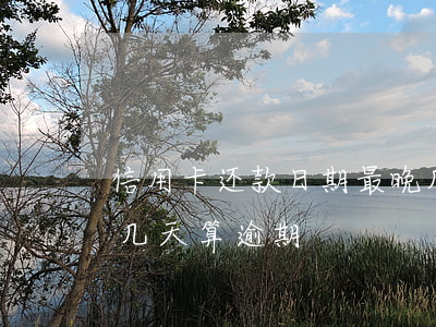 信用卡还款日期最晚几号算逾期(还信用卡晚几天算逾期)
