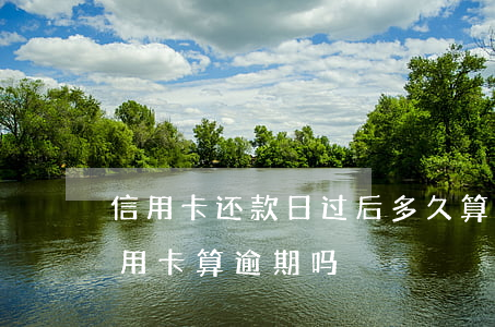 信用卡还款日过后多久算逾期(超过两天还信用卡算逾期吗)