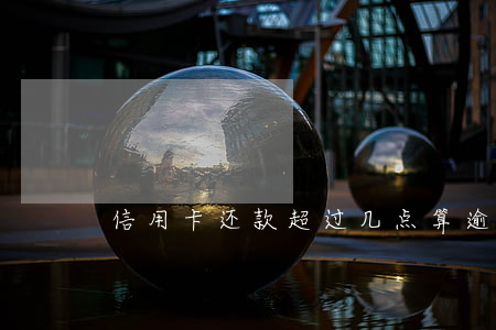信用卡还款超过几点算逾期