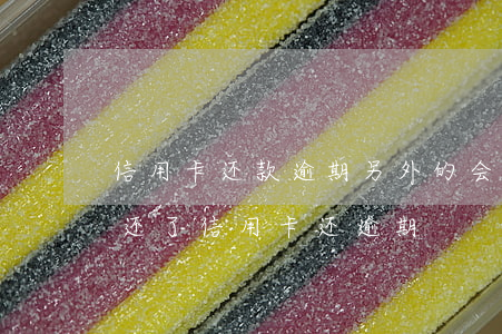 信用卡还款逾期另外的会影响嘛(为什么明明还了信用卡还逾期)