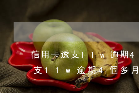 信用卡透支11w逾期4個多月-信用卡透支11w逾期4個多月怎么辦