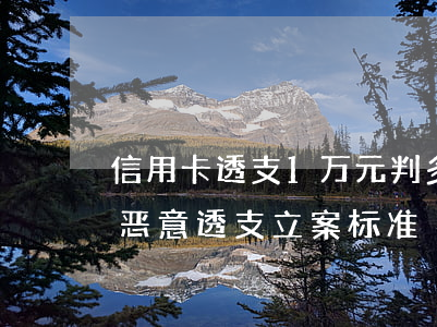 信用卡透支1万元判多少(信用卡一万元以下恶意透支立案标准)