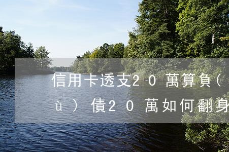 信用卡透支20萬算負(fù)債大(負(fù)債20萬如何翻身,每月得還信用卡)