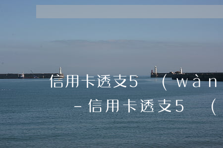 信用卡透支5萬(wàn)逾期還不上怎么辦-信用卡透支5萬(wàn)逾期還不上怎么辦呢