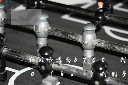 信用卡透支8700錢判刑(欠信用卡7000會(huì)判刑多少)