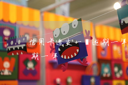 信用卡透支一萬逾期一年(信用卡一萬塊錢逾期一年)