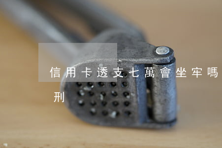 信用卡透支七萬會坐牢嗎(信用卡透支一萬判刑)