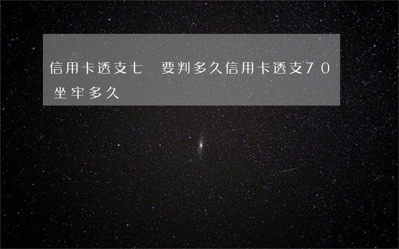 信用卡透支七萬要判多久(信用卡透支70萬坐牢多久)