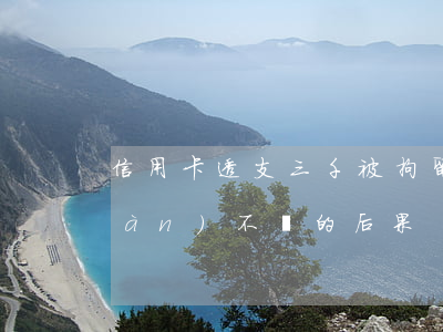 信用卡透支三千被拘留(信用卡透支3萬(wàn)不還的后果)