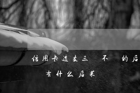 信用卡透支三萬不還的后果(信用卡3萬不還會有什么后果)
