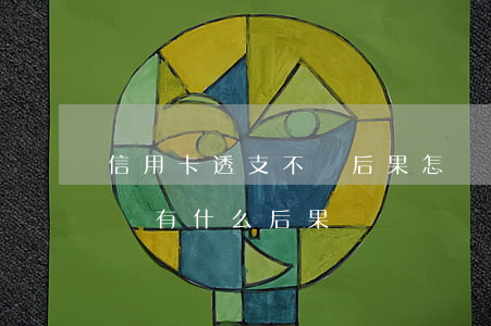 信用卡透支不還后果怎樣(信用卡透支到期不還有什么后果)