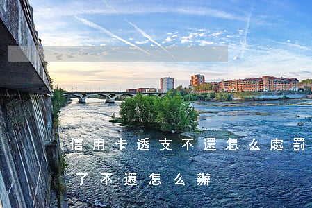 信用卡透支不還怎么處罰(信用卡被別人透支了不還怎么辦)