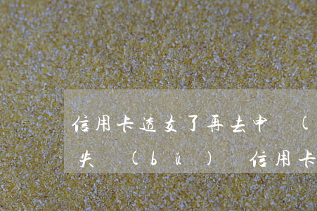 信用卡透支了再去申請(qǐng)掛失(掛失補(bǔ)辦信用卡)