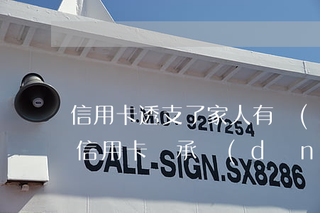 信用卡透支了家人有責(zé)任(透支他人信用卡該承擔(dān)的法律責(zé)任)