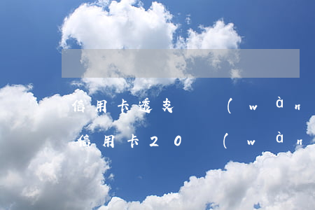 信用卡透支兩萬(wàn)多多久起訴(透支信用卡20萬(wàn)判多久)