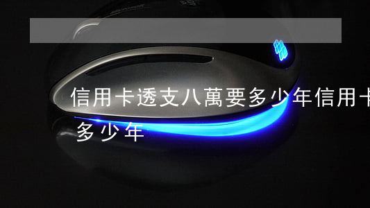 信用卡透支八萬要多少年(信用卡透支八萬要多少年)