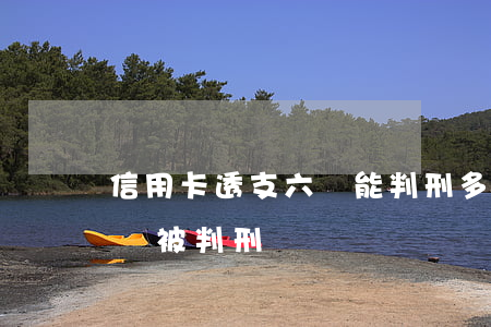 信用卡透支六萬能判刑多久(欠信用卡6萬元會被判刑)