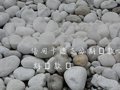 信用卡透支分期還款方式(信用卡透支可以分期還款嗎)