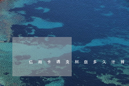 信用卡透支利息多久计算(信用卡透支年利率)