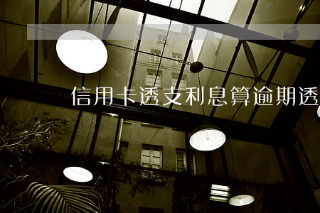 信用卡透支利息算逾期(透支利息是逾期嗎)