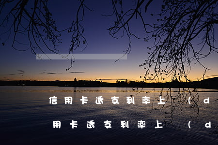 信用卡透支利率上調(diào)的好處(信用卡透支利率上調(diào)的好處)