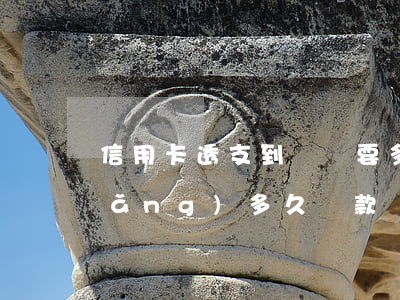 信用卡透支到還賬要多久(透支卡最長(zhǎng)多久還款)