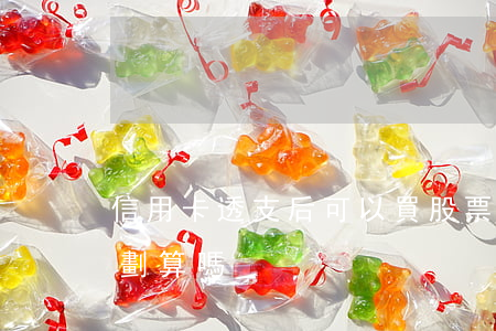 信用卡透支后可以買股票嗎(刷信用卡買股票劃算嗎)