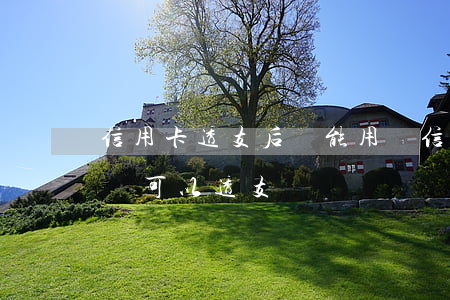 信用卡透支后還能用嗎(信用卡的額度用完了還可以透支嗎)