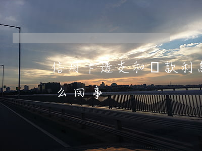 信用卡透支和貸款利息(信用卡透支利息是怎么回事)