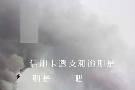 信用卡透支和逾期是兩種吧(信用卡透支和逾期是兩種吧嗎)