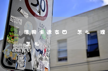 信用卡透支四萬怎么處理(信用卡透支幾百塊怎么辦)