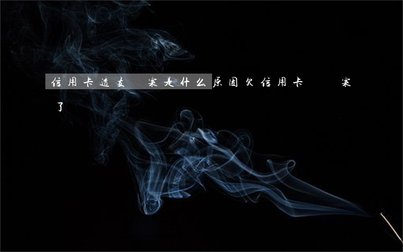 信用卡透支報案是什么原因(欠信用卡說報案了)