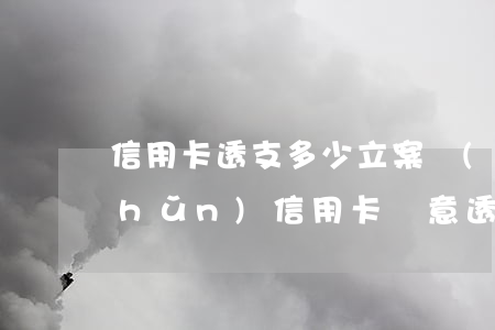 信用卡透支多少立案標(biāo)準(zhǔn)(信用卡惡意透支立案標(biāo)準(zhǔn)是多少)