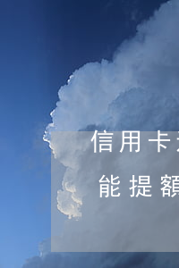信用卡透支多少錢能提額(信用卡透支多少錢能提額)
