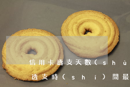 信用卡透支天數(shù)是指什么(信用卡透支時(shí)間最長(zhǎng)多少天)