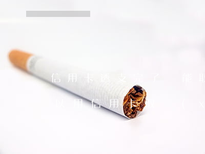 信用卡透支完了還能取現(xiàn)嗎(可以用信用卡取現(xiàn)還信用卡嗎)