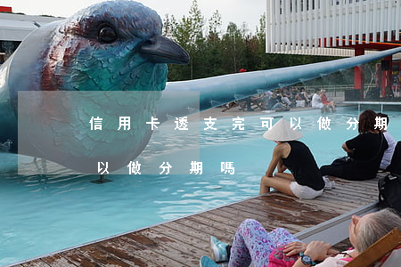 信用卡透支完可以做分期嗎(信用卡透支完可以做分期嗎)