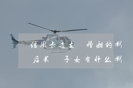 信用卡透支對婚姻的影響(信用卡透支不還的后果對子女有什么影響)