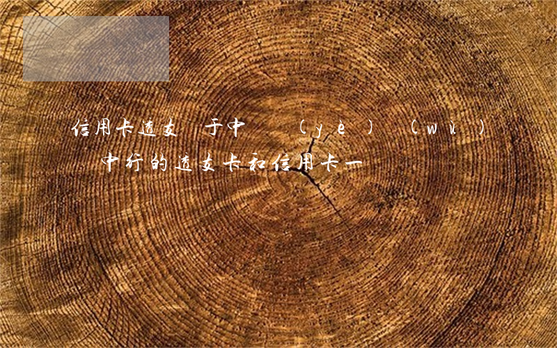 信用卡透支屬于中間業(yè)務(wù)嗎(中行的透支卡和信用卡一樣嗎)