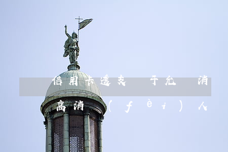 信用卡透支屬于允許消費(fèi)者(限制高消費(fèi)人員信用卡還能透支嗎)