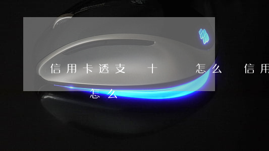 信用卡透支幾十塊錢怎么辦(信用卡透支幾十塊錢怎么辦)